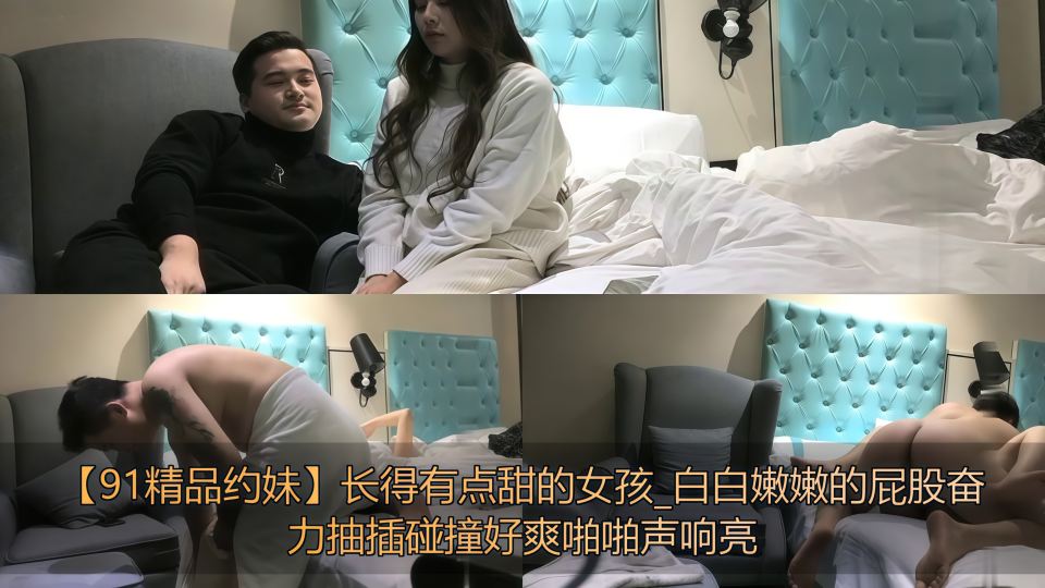 【91精品约妹】长得有点甜的女孩，白白嫩嫩的屁股奋力抽插碰撞好爽啪啪声响亮！